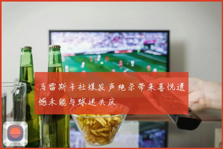 马雷斯卡社媒发声绝杀带来喜悦遗憾未能与球迷共庆