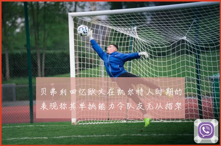 贝弗利回忆欧文在凯尔特人时期的表现称其单挑能力令队友无从招架