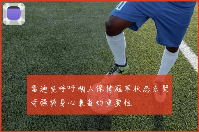 雷迪克呼吁湖人保持冠军状态东契奇强调身心兼备的重要性