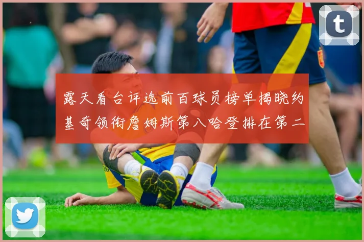 露天看台评选前百球员榜单揭晓约基奇领衔詹姆斯第八哈登排在第二十四位